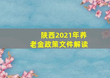 陕西2021年养老金政策文件解读