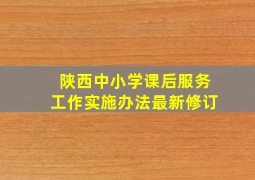 陕西中小学课后服务工作实施办法最新修订