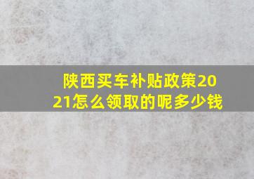 陕西买车补贴政策2021怎么领取的呢多少钱