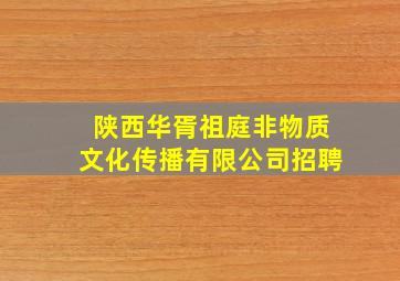 陕西华胥祖庭非物质文化传播有限公司招聘