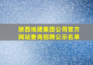 陕西地建集团公司官方网站查询招聘公示名单