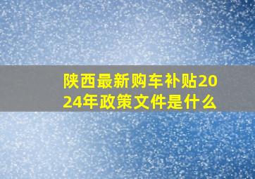 陕西最新购车补贴2024年政策文件是什么