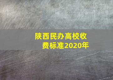 陕西民办高校收费标准2020年