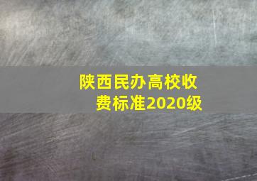 陕西民办高校收费标准2020级