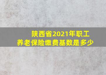 陕西省2021年职工养老保险缴费基数是多少