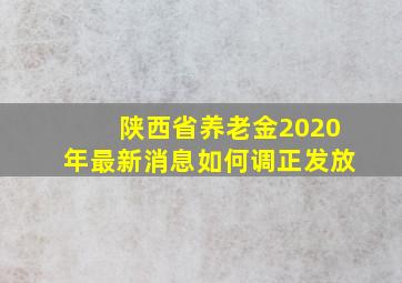 陕西省养老金2020年最新消息如何调正发放