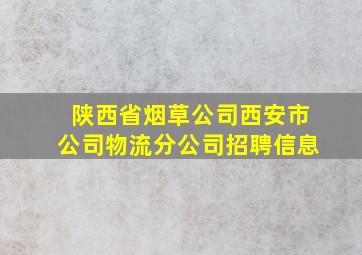 陕西省烟草公司西安市公司物流分公司招聘信息