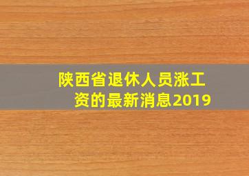 陕西省退休人员涨工资的最新消息2019