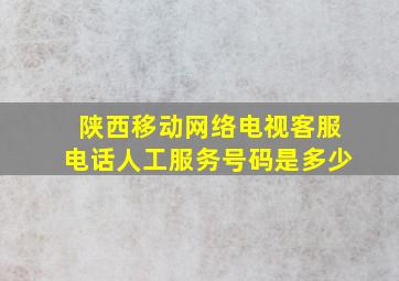 陕西移动网络电视客服电话人工服务号码是多少