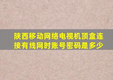 陕西移动网络电视机顶盒连接有线网时账号密码是多少