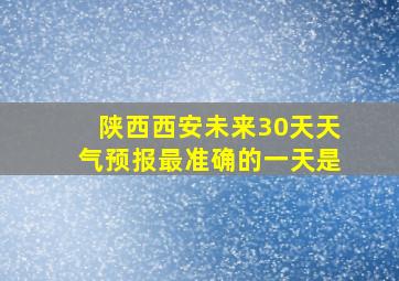 陕西西安未来30天天气预报最准确的一天是