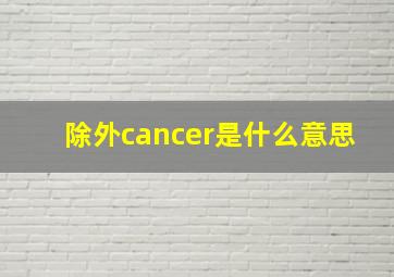 除外cancer是什么意思