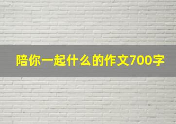 陪你一起什么的作文700字