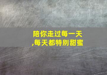 陪你走过每一天,每天都特别甜蜜