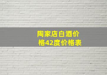 陶家店白酒价格42度价格表