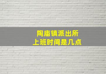 陶庙镇派出所上班时间是几点