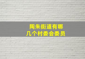 陶朱街道有哪几个村委会委员