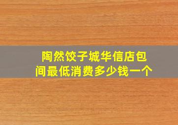 陶然饺子城华信店包间最低消费多少钱一个