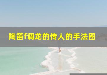 陶笛f调龙的传人的手法图