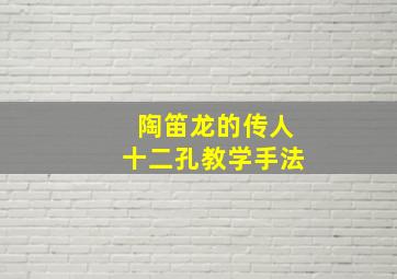 陶笛龙的传人十二孔教学手法