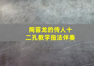 陶笛龙的传人十二孔教学指法伴奏