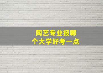 陶艺专业报哪个大学好考一点