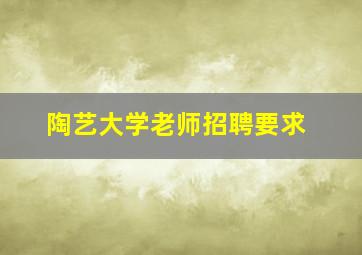 陶艺大学老师招聘要求