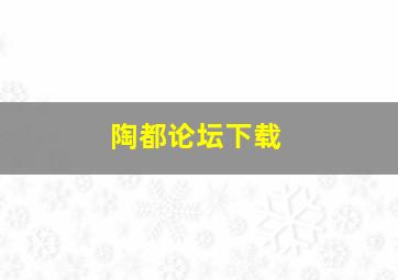 陶都论坛下载