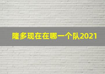 隆多现在在哪一个队2021