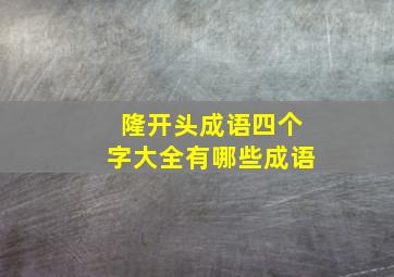 隆开头成语四个字大全有哪些成语