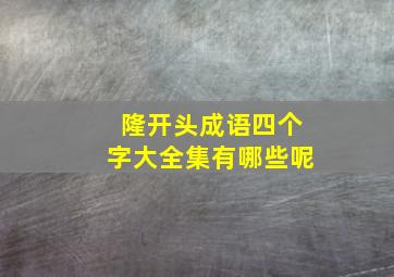 隆开头成语四个字大全集有哪些呢