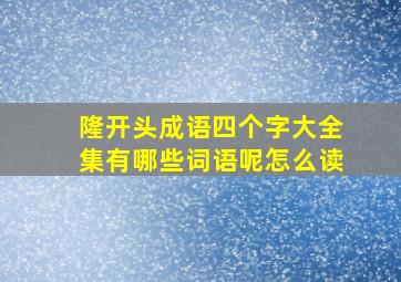 隆开头成语四个字大全集有哪些词语呢怎么读