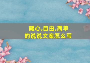 随心,自由,简单的说说文案怎么写