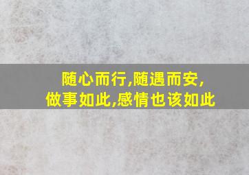 随心而行,随遇而安,做事如此,感情也该如此