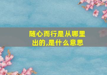 随心而行是从哪里出的,是什么意思