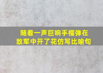 随着一声巨响手榴弹在敌军中开了花仿写比喻句