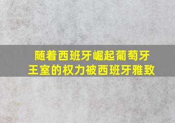 随着西班牙崛起葡萄牙王室的权力被西班牙雅致