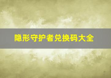 隐形守护者兑换码大全