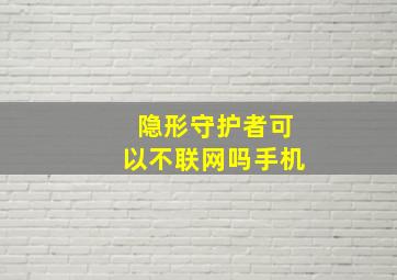 隐形守护者可以不联网吗手机