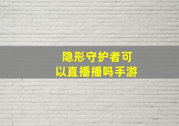 隐形守护者可以直播播吗手游