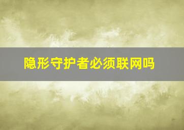 隐形守护者必须联网吗