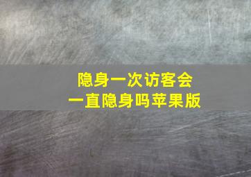 隐身一次访客会一直隐身吗苹果版