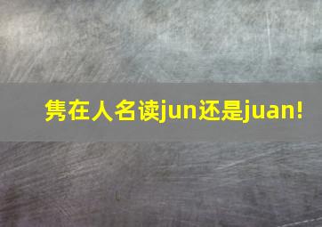 隽在人名读jun还是juan!