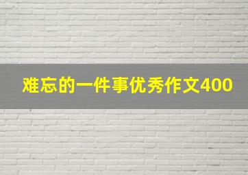 难忘的一件事优秀作文400