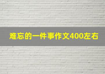 难忘的一件事作文400左右