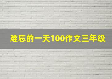 难忘的一天100作文三年级