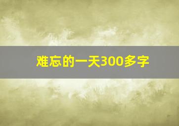 难忘的一天300多字