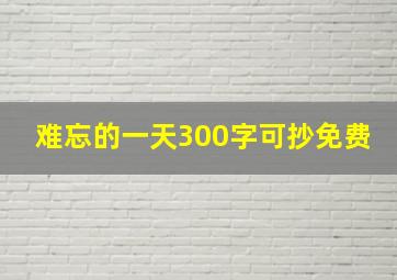 难忘的一天300字可抄免费