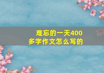 难忘的一天400多字作文怎么写的