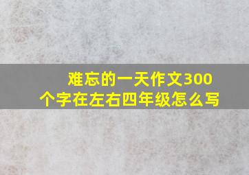 难忘的一天作文300个字在左右四年级怎么写